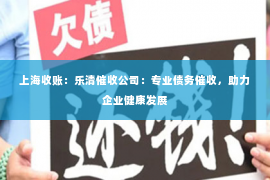 上海收账：乐清催收公司：专业债务催收，助力企业健康发展