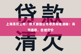上海清债公司：修文要账公司收费标准揭秘：高效追收，合理定价