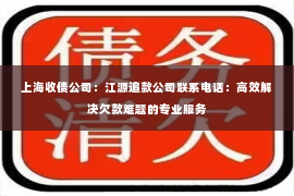 上海收债公司：江源追款公司联系电话：高效解决欠款难题的专业服务