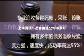 上海清债：丛台要账公司哪家好