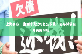 上海要账：曲阳讨债公司怎么收费？揭秘讨债服务费用构成