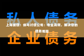 上海要债：侯马讨债公司：专业高效，解决您的债务难题
