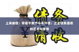 上海要债：带着千军万马来讨债：企业债务追收的艺术与策略