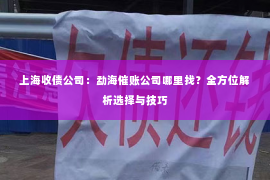 上海收债公司：勐海催账公司哪里找？全方位解析选择与技巧
