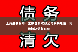 上海清债公司：正镶白旗收账公司联系电话：高效解决债务难题