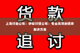 上海讨账公司：伊犁讨债公司：专业高效的债务解决方案