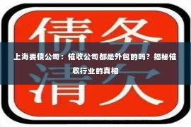 上海要债公司：催收公司都是外包的吗？揭秘催收行业的真相