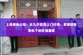 上海要账公司：女儿欠巨款上门讨债：家庭债务危机下的伦理困境