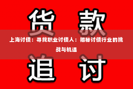 上海讨债：寻找职业讨债人：揭秘讨债行业的挑战与机遇