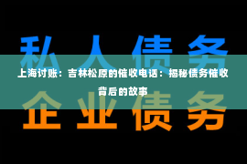 上海讨账：吉林松原的催收电话：揭秘债务催收背后的故事