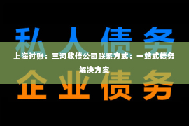 上海讨账：三河收债公司联系方式：一站式债务解决方案