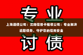 上海追债公司：沈阳信誉卡催收公司：专业解决逾期债务，守护您的信用安全