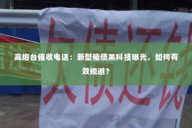 高炮台催收电话：新型催债黑科技曝光，如何有效规避？