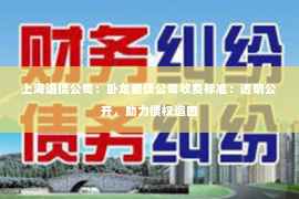 上海追债公司：卧龙要债公司收费标准：透明公开，助力债权追回