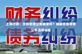 上海讨债：天祝收债公司哪家好？揭秘优质收债公司选择标准