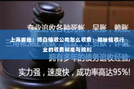 上海要账：博白催收公司怎么收费：揭秘催收行业的收费标准与规则