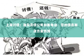 上海讨债：湘东清债公司联系电话：您的债务解决方案热线