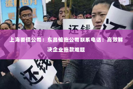 上海要债公司：东昌催账公司联系电话：高效解决企业账款难题