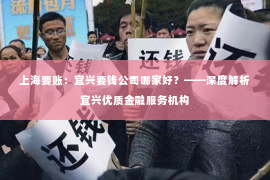 上海要账：宜兴要钱公司哪家好？——深度解析宜兴优质金融服务机构
