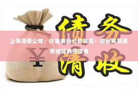 上海清债公司：仪陇要账公司排名：揭秘高效追收领域的佼佼者
