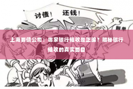 上海要债公司：哪家银行催收是正编？揭秘银行催收的真实面目