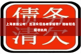 上海要账公司：互连众信是哪家催收？揭秘知名催收机构