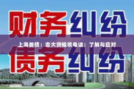 上海要债：吉大贷催收电话：了解与应对