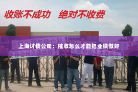 上海讨债公司：催收怎么才能把业绩做好