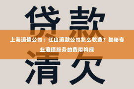 上海追债公司：江山追款公司怎么收费？揭秘专业追债服务的费用构成