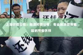 上海讨债公司：南漳讨债公司：专业解决债务难题的可靠伙伴