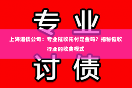 上海追债公司：专业催收先付定金吗？揭秘催收行业的收费模式
