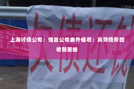 上海讨债公司：恒昌公司委外催收：高效债务回收新策略