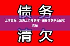 上海要账：及贷上门催收吗？揭秘借款平台催收真相