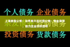 上海要账公司：湖州吴兴区讨债公司：专业高效，助力企业债权回收