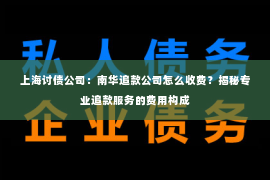 上海讨债公司：南华追款公司怎么收费？揭秘专业追款服务的费用构成