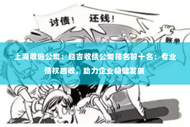 上海收账公司：延吉收债公司排名前十名：专业债权回收，助力企业稳健发展