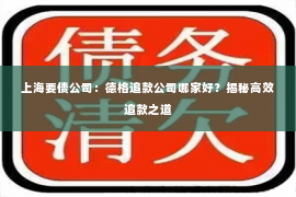 上海要债公司：德格追款公司哪家好？揭秘高效追款之道