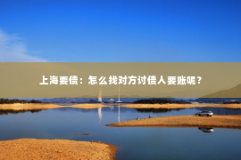 上海要债：怎么找对方讨债人要账呢？
