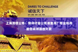 上海清债公司：伽师讨账公司哪里找？专业机构助您高效追回欠款