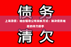 上海清债：桓台催收公司联系方式：解决债务难题的得力助手