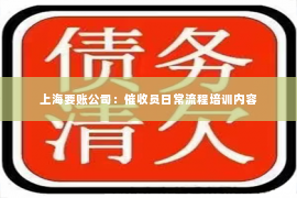 上海要账公司：催收员日常流程培训内容