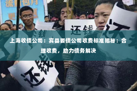 上海收债公司：宾县要债公司收费标准揭秘：合理收费，助力债务解决