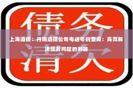 上海追债：丹阳追债公司电话号码查询：高效解决债务问题的利器