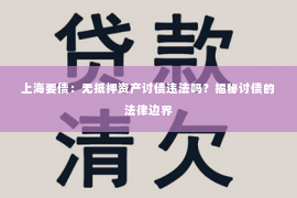 上海要债：无抵押资产讨债违法吗？揭秘讨债的法律边界