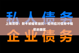 上海清债：新卡被催收骚扰：如何应对信用卡催收的困扰