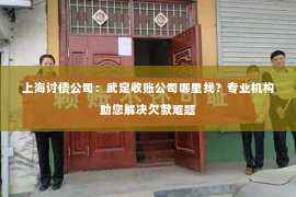 上海讨债公司：武定收账公司哪里找？专业机构助您解决欠款难题