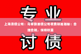 上海清债公司：乌审旗要债公司收费标准揭秘：合理合规，保障权益