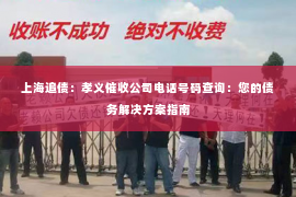 上海追债：孝义催收公司电话号码查询：您的债务解决方案指南