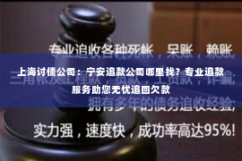 上海讨债公司：宁安追款公司哪里找？专业追款服务助您无忧追回欠款