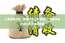 上海要债公司：佳县讨债公司哪家好？揭秘优质讨债公司的选择标准